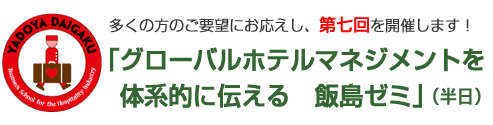 多くの方のご要望にお応えし、第七回を開催します！「グローバルホテルマネジメントを体系的に伝える　飯島ゼミ」（半日）