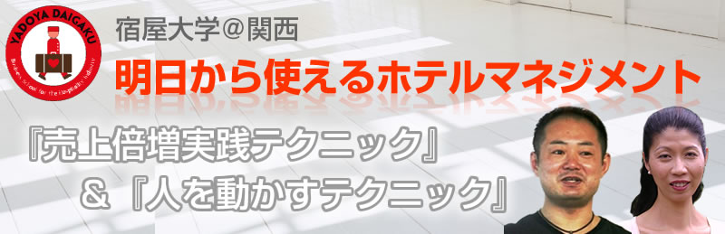 宿屋大学＠関西：「明日から使えるホテルマネジメント～『売上倍増実践テクニック』＆『人を動かすテクニック』」